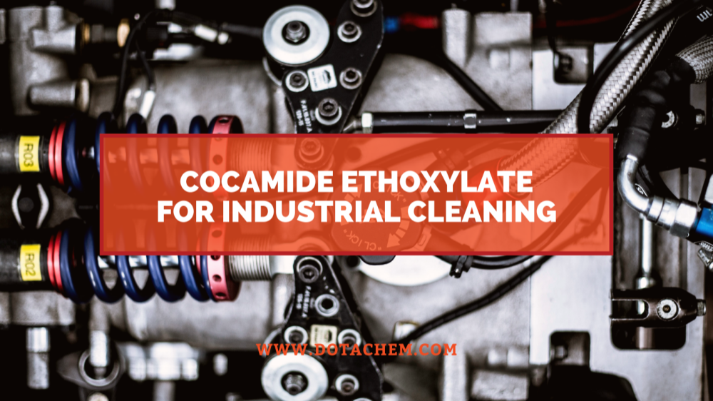 Ключовата роля на Cocamide Ethoxylate в индустриалните почистващи препарати, предимства на Dotachem!